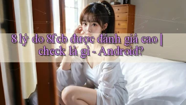 8 lý do 8fcb được đánh giá cao check là gì   Android