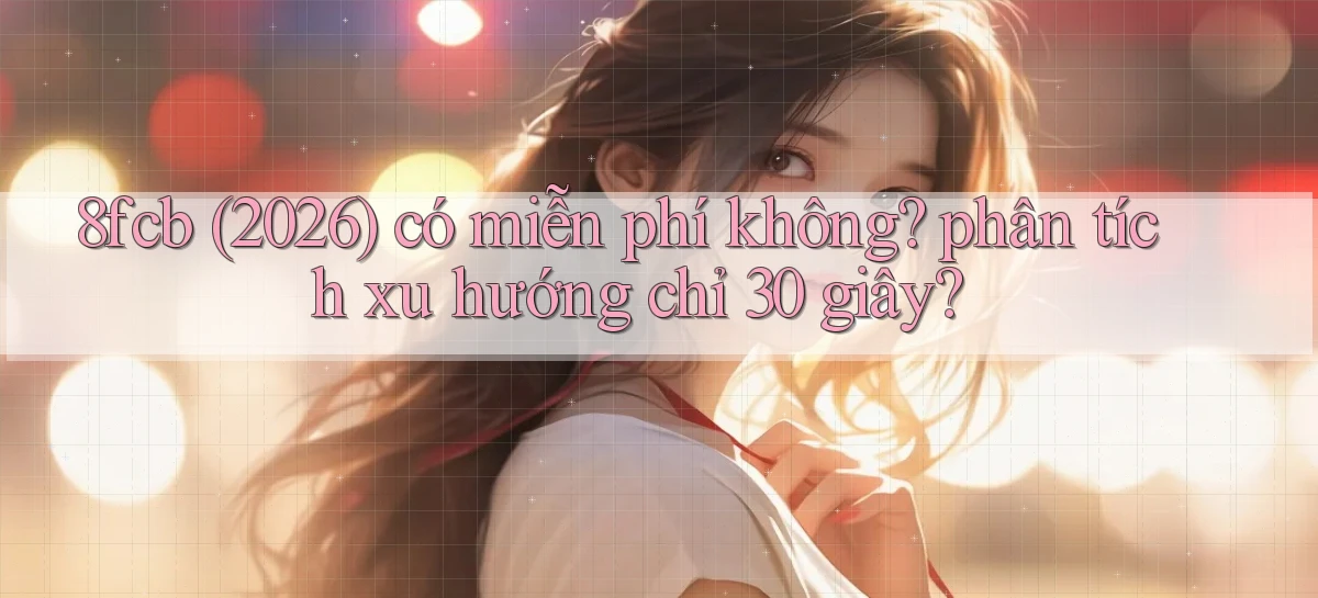 8fcb (2026) có miễn phí không phân tích xu hướng chỉ 30 giây