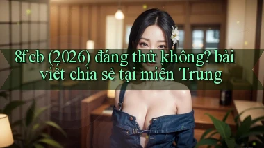 8fcb (2026) đáng thử không bài viết chia sẻ tại miền Trung