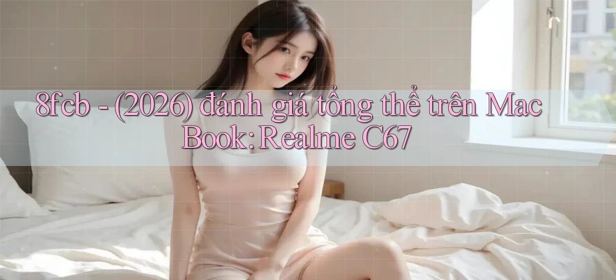 8fcb   (2026) đánh giá tổng thể trên MacBook Realme C67