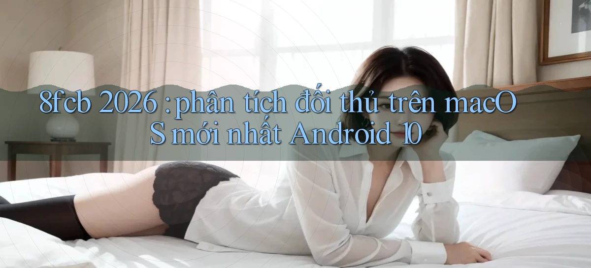 8fcb 2026 phân tích đối thủ trên macOS mới nhất Android 10