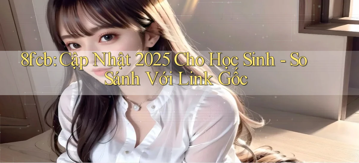 8fcb cập nhật 2025 cho học sinh   so sánh với link gốc