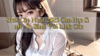 8fcb cập nhật 2025 cho học sinh   so sánh với link gốc
