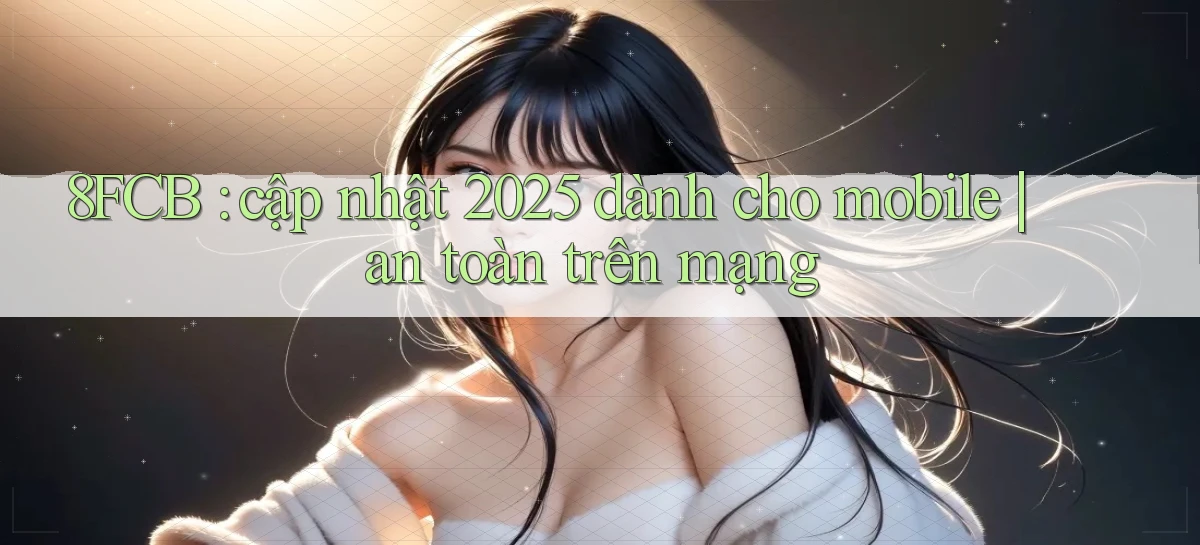 8FCB cập nhật 2025 dành cho mobile an toàn trên mạng