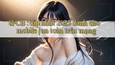 8FCB cập nhật 2025 dành cho mobile an toàn trên mạng