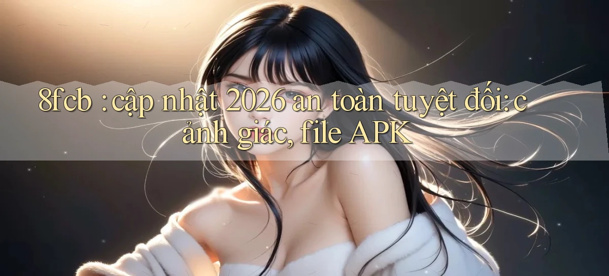 8fcb cập nhật 2026 an toàn tuyệt đối cảnh giác, file APK