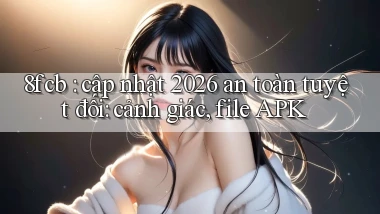 8fcb cập nhật 2026 an toàn tuyệt đối cảnh giác, file APK