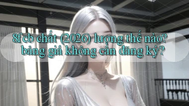 8fcb chất (2026) lượng thế nào bảng giá không cần đăng ký