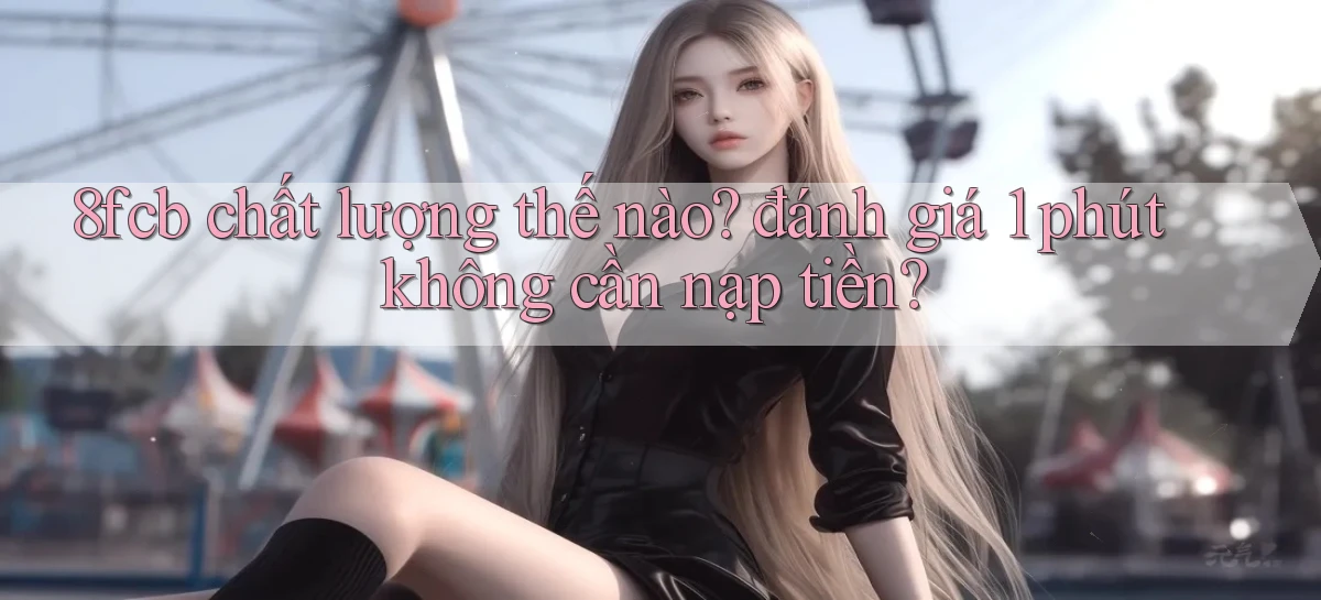 8fcb chất lượng thế nào đánh giá 1 phút không cần nạp tiền
