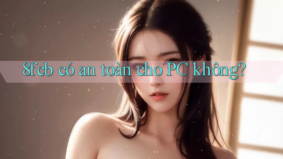 8fcb có an toàn cho PC không? 8fcb có an toàn cho PC không?