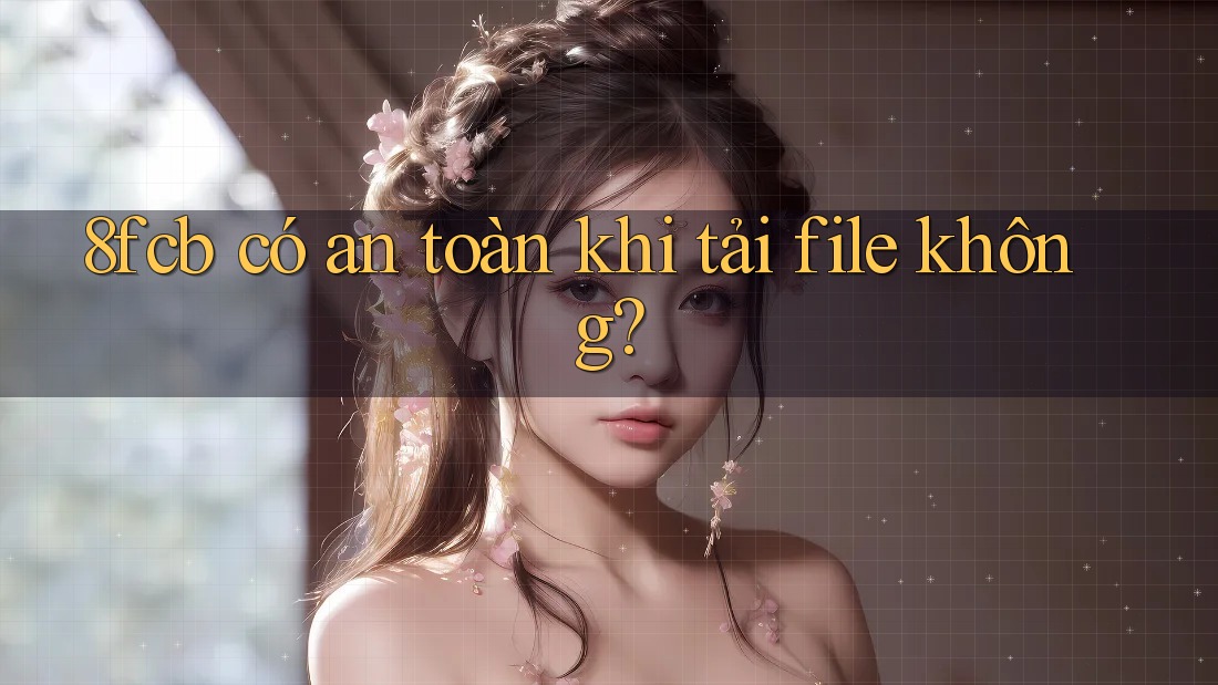 8fcb có an toàn khi tải file không? 8fcb có an toàn khi tải file không?