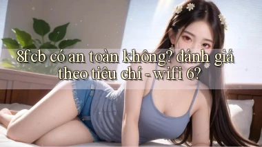 8fcb có an toàn không đánh giá theo tiêu chí   wifi 6