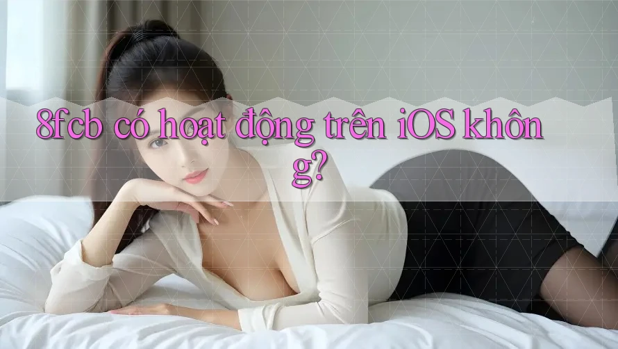 8fcb có hoạt động trên iOS không? 8fcb có hoạt động trên iOS không?