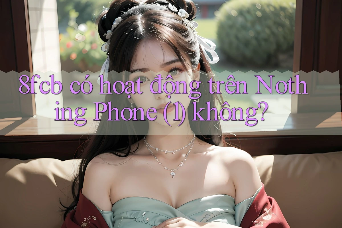 8fcb có hoạt động trên Nothing Phone (1) không? 8fcb có hoạt động trên Nothing Phone (1) không?