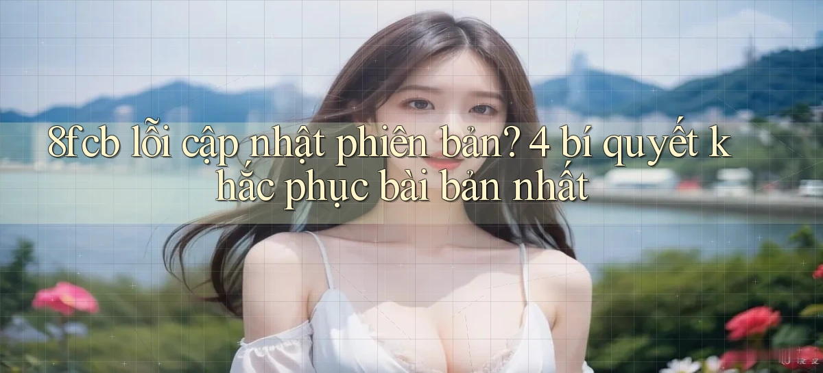 8fcb lỗi cập nhật phiên bản 4 bí quyết khắc phục bài bản nhất
