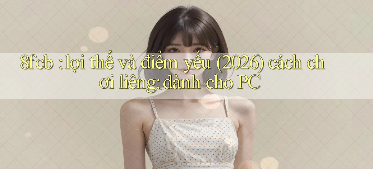 8fcb lợi thế và điểm yếu (2026) cách chơi liêng dành cho PC