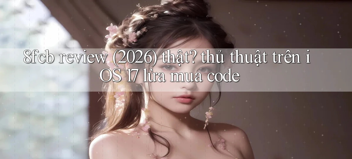 8fcb review (2026) thật thủ thuật trên iOS 17 lừa mua code