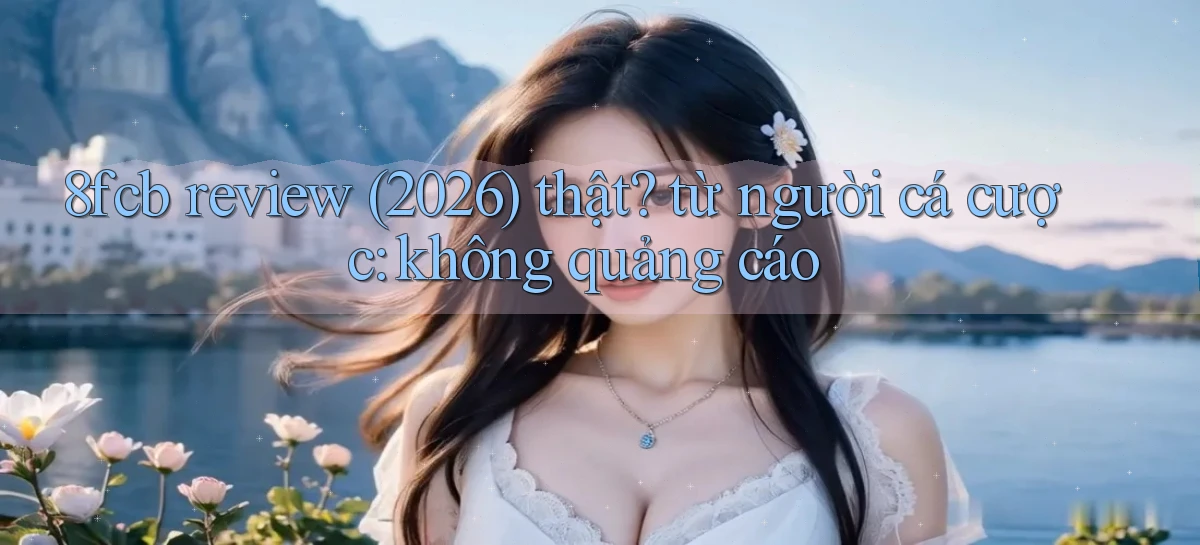 8fcb review (2026) thật từ người cá cược không quảng cáo