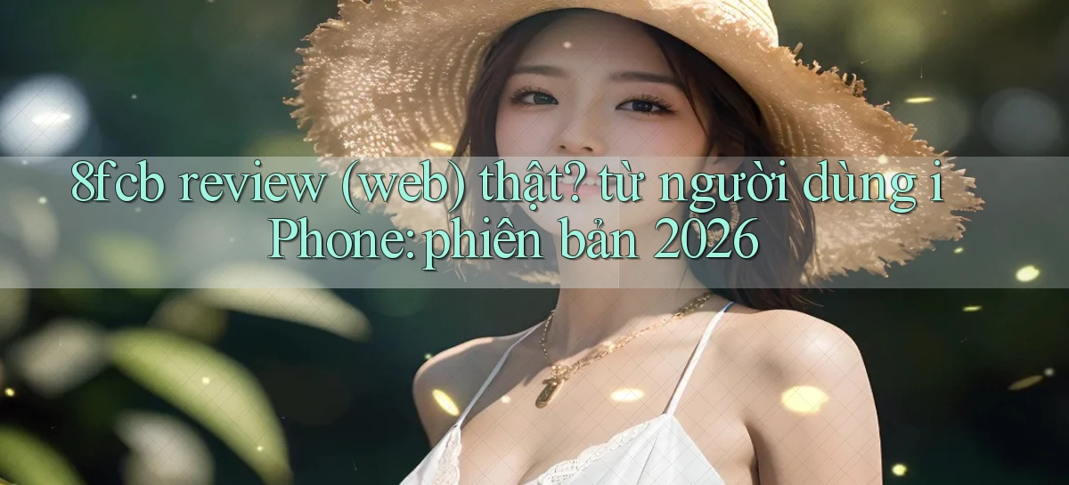 8fcb review (web) thật từ người dùng iPhone phiên bản 2026