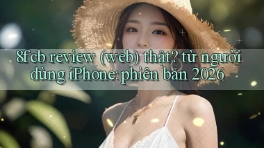 8fcb review (web) thật từ người dùng iPhone phiên bản 2026