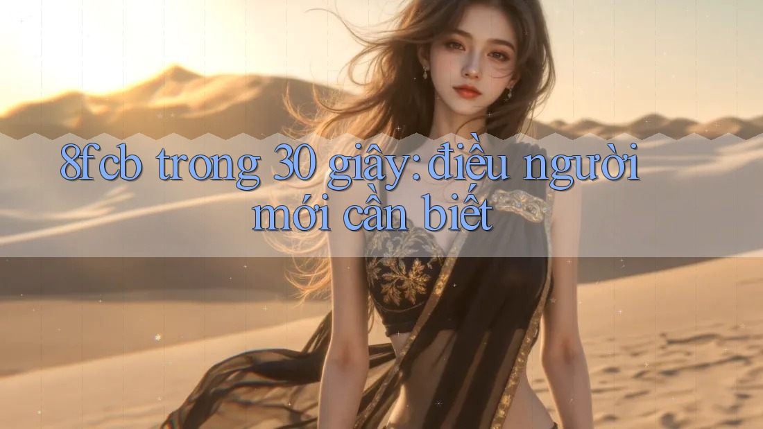 8fcb trong 30 giây: điều người mới cần biết 8fcb trong 30 giây: điều người mới cần biết