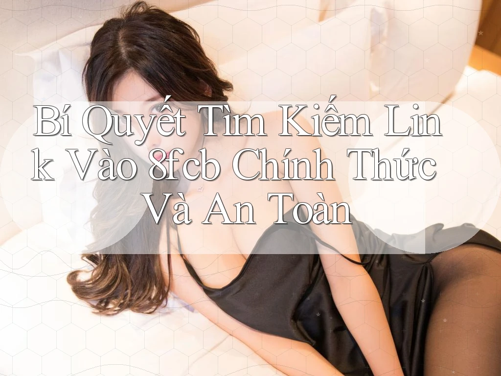 Bí Quyết Tìm Kiếm Link Vào 8fcb Chính Thức Và An Toàn