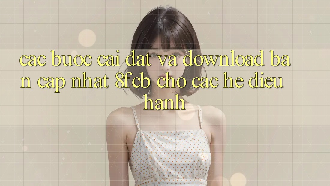 Các bước Cài đặt Và Download Bản Cập Nhật 8fcb Cho Các Hệ Điều Hành Các bước Cài đặt Và Download Bản Cập Nhật 8fcb Cho Các Hệ Điều Hành