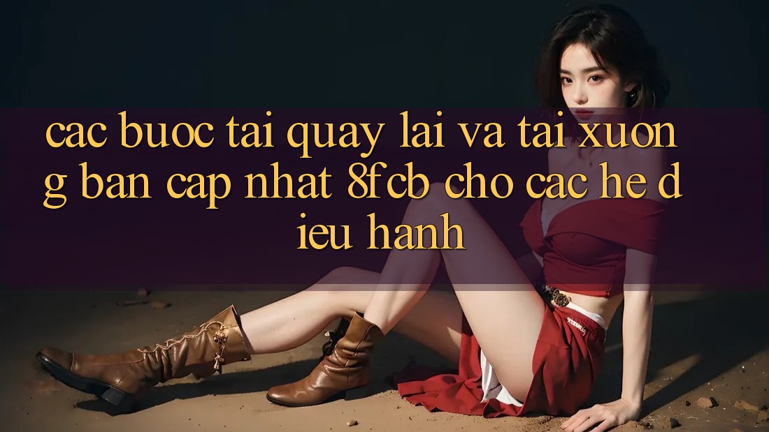 Các bước Tải quay lại Và Tải xuống Bản Cập Nhật 8fcb Cho Các Hệ Điều Hành Các bước Tải quay lại Và Tải xuống Bản Cập Nhật 8fcb Cho Các Hệ Điều Hành