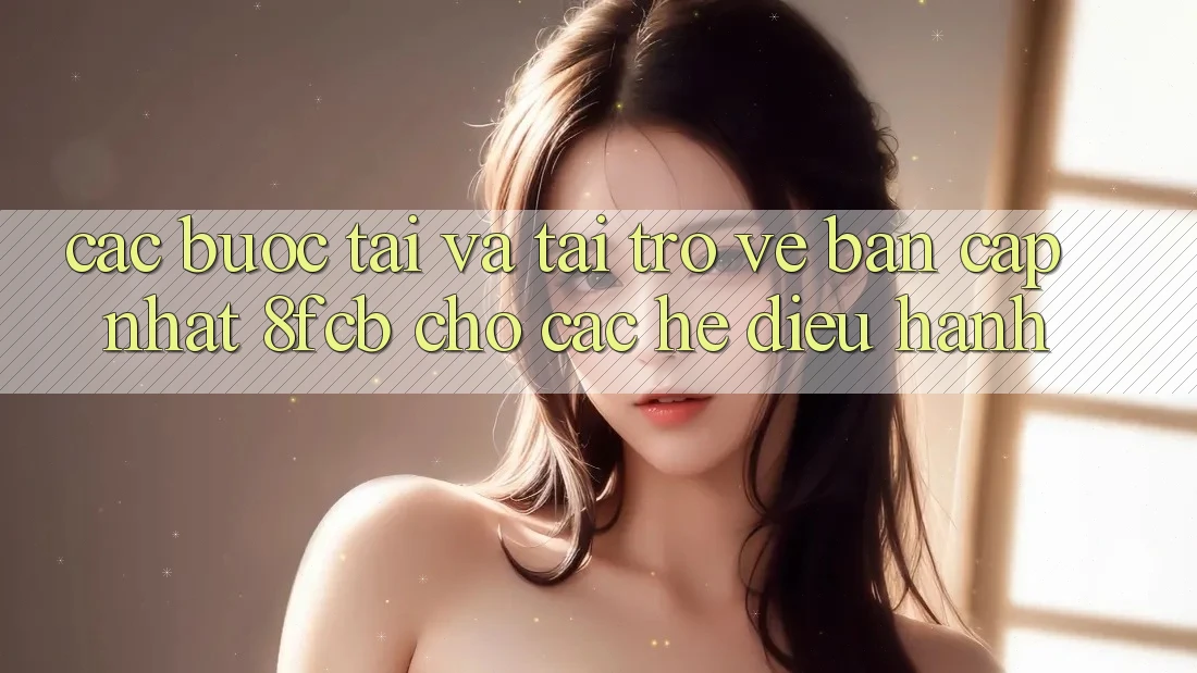 Các bước Tải Và Tải trở về Bản Cập Nhật 8fcb Cho Các Hệ Điều Hành Các bước Tải Và Tải trở về Bản Cập Nhật 8fcb Cho Các Hệ Điều Hành