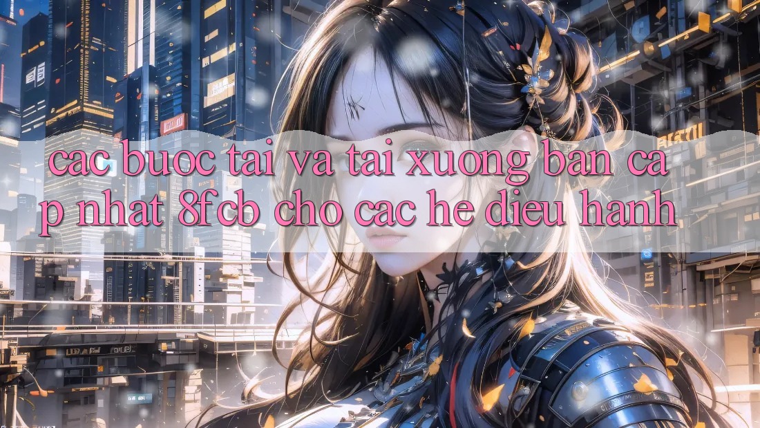Các bước Tải Và Tải xuống Bản Cập Nhật 8fcb Cho Các Hệ Điều Hành