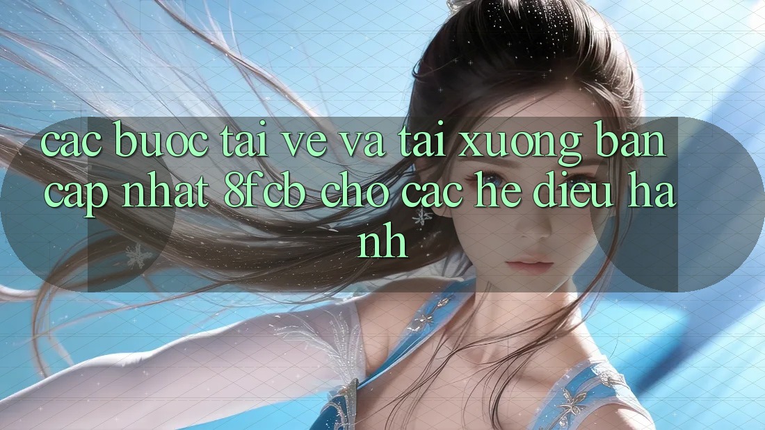 Các bước Tải về Và Tải xuống Bản Cập Nhật 8fcb Cho Các Hệ Điều Hành Các bước Tải về Và Tải xuống Bản Cập Nhật 8fcb Cho Các Hệ Điều Hành