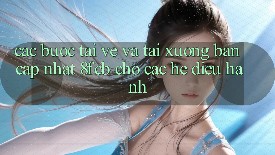 Các bước Tải về Và Tải xuống Bản Cập Nhật 8fcb Cho Các Hệ Điều Hành Các bước Tải về Và Tải xuống Bản Cập Nhật 8fcb Cho Các Hệ Điều Hành