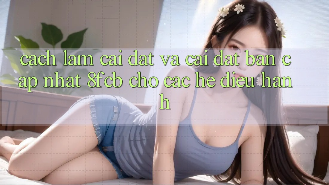 Cách làm Cài đặt Và Cài Đặt Bản Cập Nhật 8fcb Cho Các Hệ Điều Hành Cách làm Cài đặt Và Cài Đặt Bản Cập Nhật 8fcb Cho Các Hệ Điều Hành