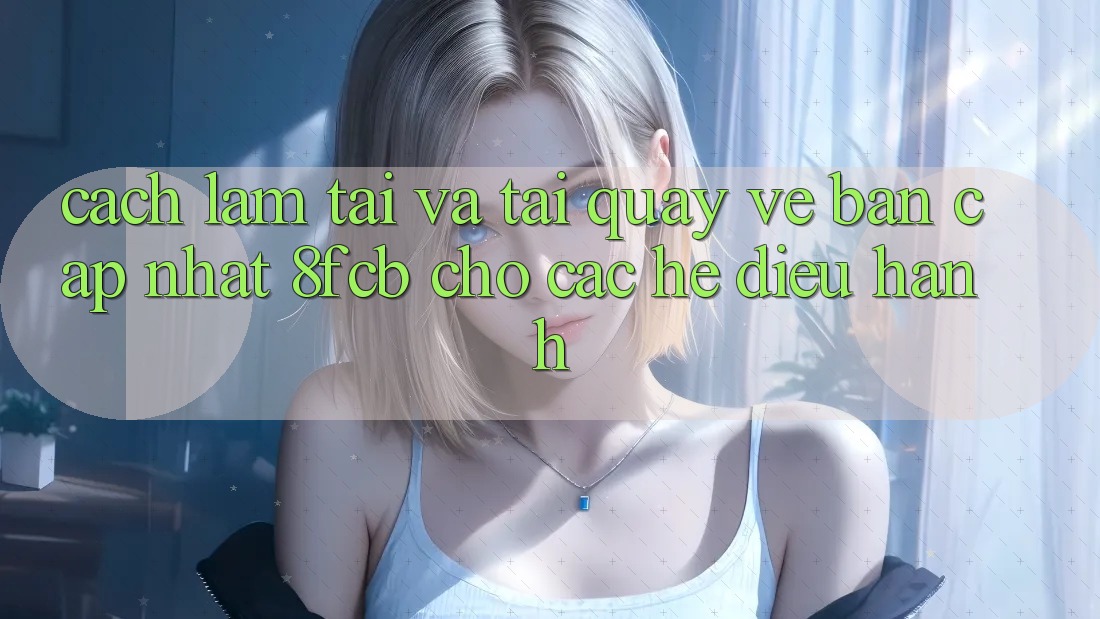 Cách làm Tải Và Tải quay về Bản Cập Nhật 8fcb Cho Các Hệ Điều Hành