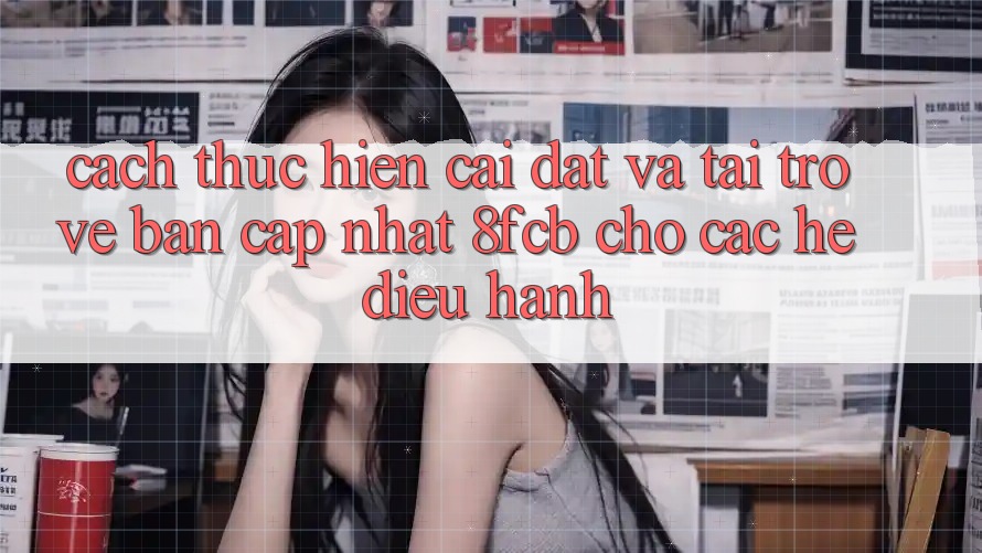 Cách thực hiện Cài đặt Và Tải trở về Bản Cập Nhật 8fcb Cho Các Hệ Điều Hành Cách thực hiện Cài đặt Và Tải trở về Bản Cập Nhật 8fcb Cho Các Hệ Điều Hành