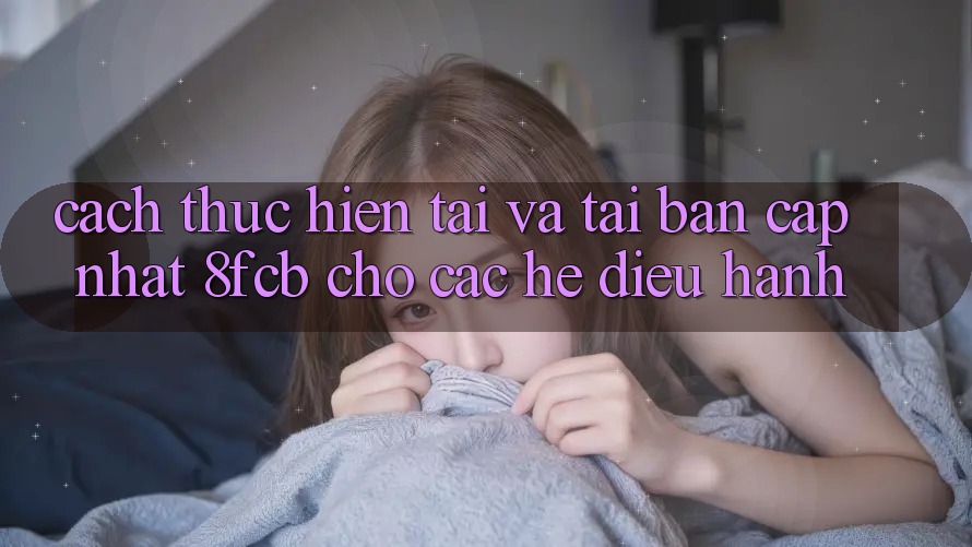 Cách thực hiện Tải Và Tải Bản Cập Nhật 8fcb Cho Các Hệ Điều Hành Cách thực hiện Tải Và Tải Bản Cập Nhật 8fcb Cho Các Hệ Điều Hành