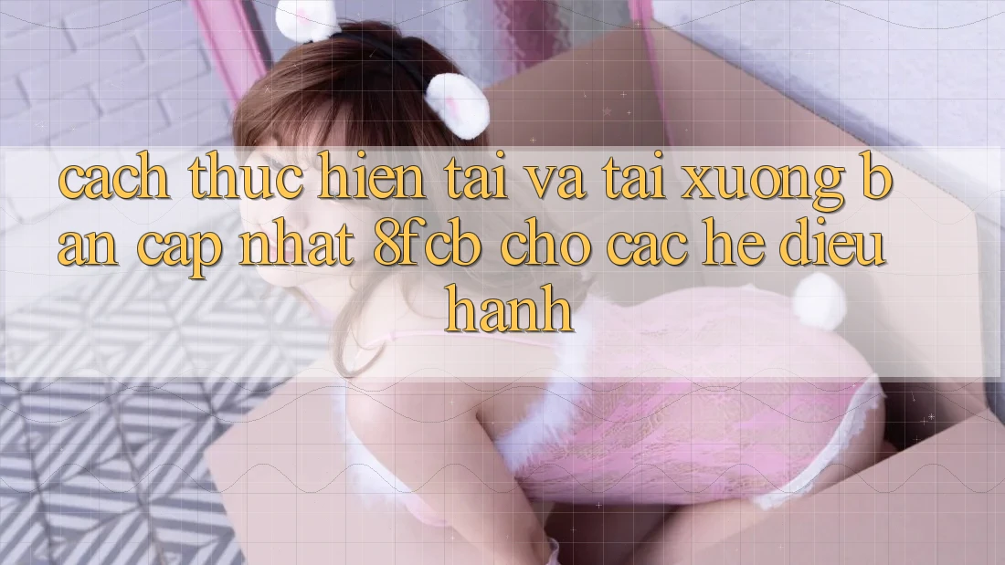 Cách thực hiện Tải Và Tải xuống Bản Cập Nhật 8fcb Cho Các Hệ Điều Hành Cách thực hiện Tải Và Tải xuống Bản Cập Nhật 8fcb Cho Các Hệ Điều Hành