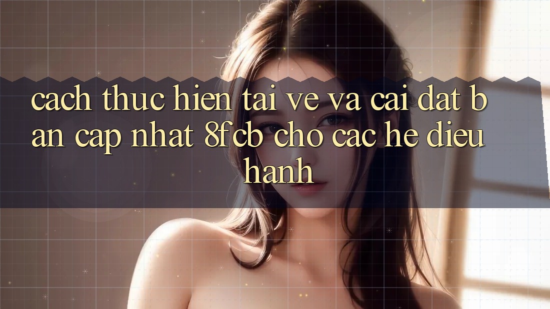 Cách thực hiện Tải về Và Cài Đặt Bản Cập Nhật 8fcb Cho Các Hệ Điều Hành Cách thực hiện Tải về Và Cài Đặt Bản Cập Nhật 8fcb Cho Các Hệ Điều Hành