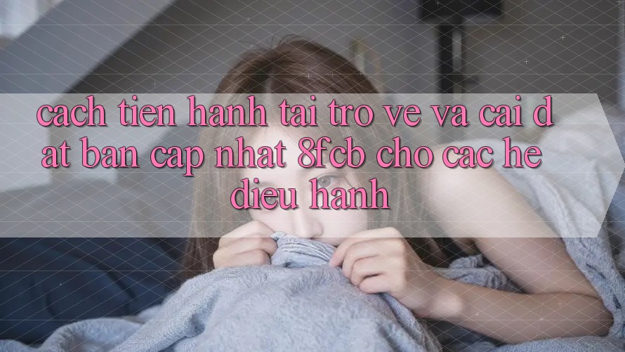 Cách tiến hành Tải trở về Và Cài Đặt Bản Cập Nhật 8fcb Cho Các Hệ Điều Hành
