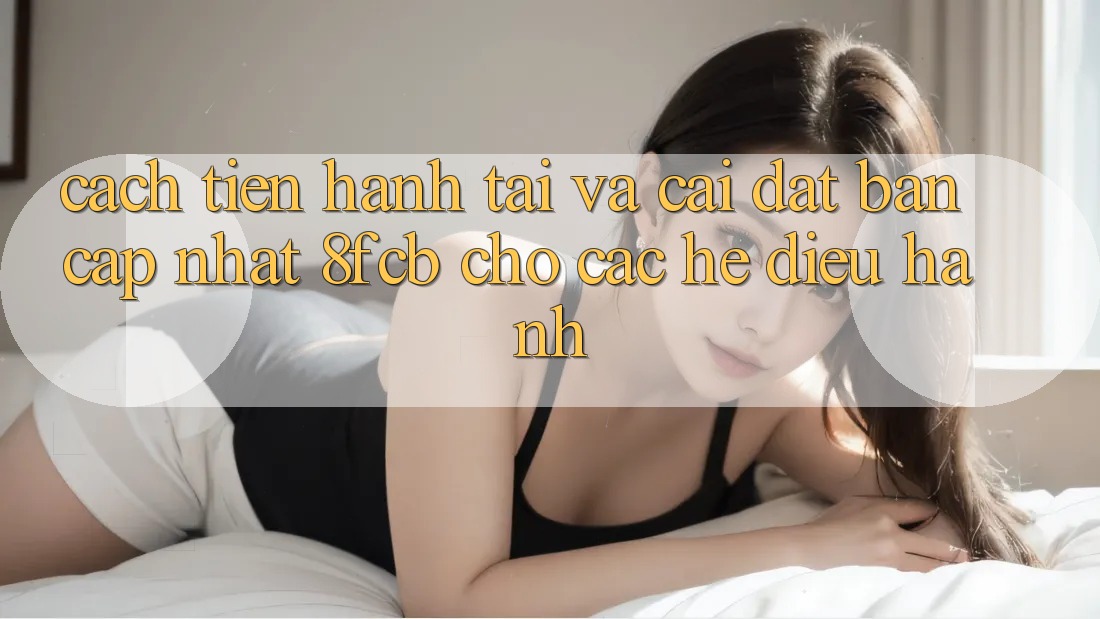 Cách tiến hành Tải Và Cài Đặt Bản Cập Nhật 8fcb Cho Các Hệ Điều Hành