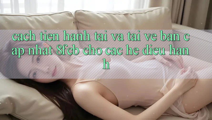 Cách tiến hành Tải Và Tải về Bản Cập Nhật 8fcb Cho Các Hệ Điều Hành Cách tiến hành Tải Và Tải về Bản Cập Nhật 8fcb Cho Các Hệ Điều Hành