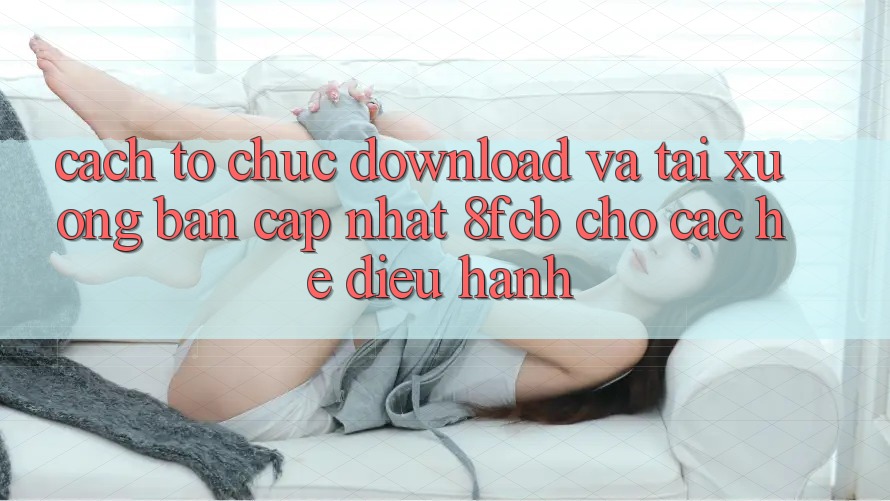 Cách tổ chức Download Và Tải xuống Bản Cập Nhật 8fcb Cho Các Hệ Điều Hành Cách tổ chức Download Và Tải xuống Bản Cập Nhật 8fcb Cho Các Hệ Điều Hành