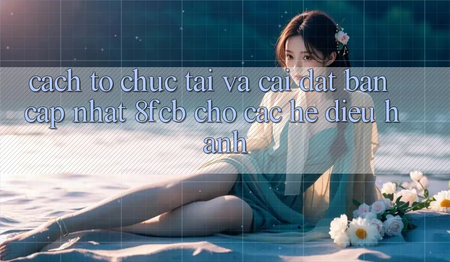 Cách tổ chức Tải Và Cài Đặt Bản Cập Nhật 8fcb Cho Các Hệ Điều Hành Cách tổ chức Tải Và Cài Đặt Bản Cập Nhật 8fcb Cho Các Hệ Điều Hành