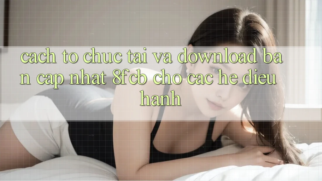 Cách tổ chức Tải Và Download Bản Cập Nhật 8fcb Cho Các Hệ Điều Hành Cách tổ chức Tải Và Download Bản Cập Nhật 8fcb Cho Các Hệ Điều Hành