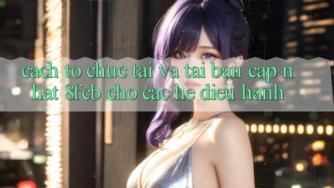 Cách tổ chức Tải Và Tải Bản Cập Nhật 8fcb Cho Các Hệ Điều Hành Cách tổ chức Tải Và Tải Bản Cập Nhật 8fcb Cho Các Hệ Điều Hành