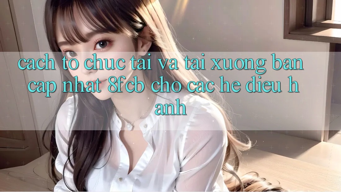 Cách tổ chức Tải Và Tải xuống Bản Cập Nhật 8fcb Cho Các Hệ Điều Hành Cách tổ chức Tải Và Tải xuống Bản Cập Nhật 8fcb Cho Các Hệ Điều Hành