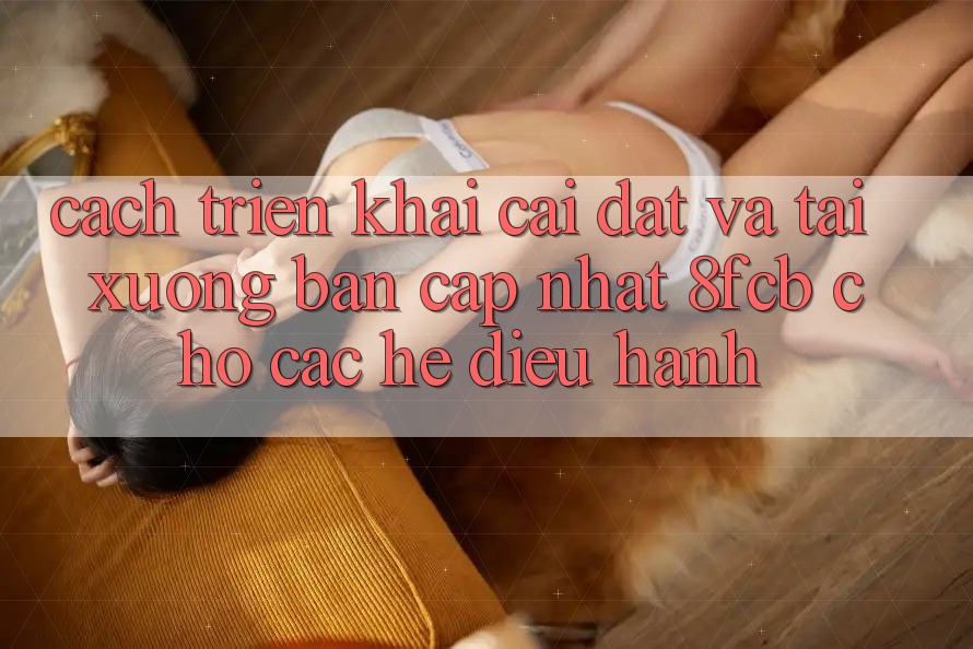 Cách triển khai Cài đặt Và Tải xuống Bản Cập Nhật 8fcb Cho Các Hệ Điều Hành Cách triển khai Cài đặt Và Tải xuống Bản Cập Nhật 8fcb Cho Các Hệ Điều Hành