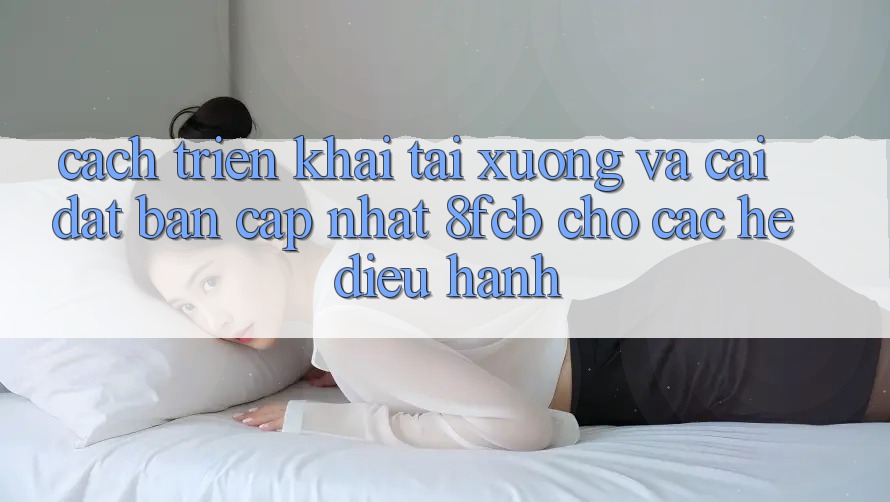 Cách triển khai Tải xuống Và Cài Đặt Bản Cập Nhật 8fcb Cho Các Hệ Điều Hành Cách triển khai Tải xuống Và Cài Đặt Bản Cập Nhật 8fcb Cho Các Hệ Điều Hành
