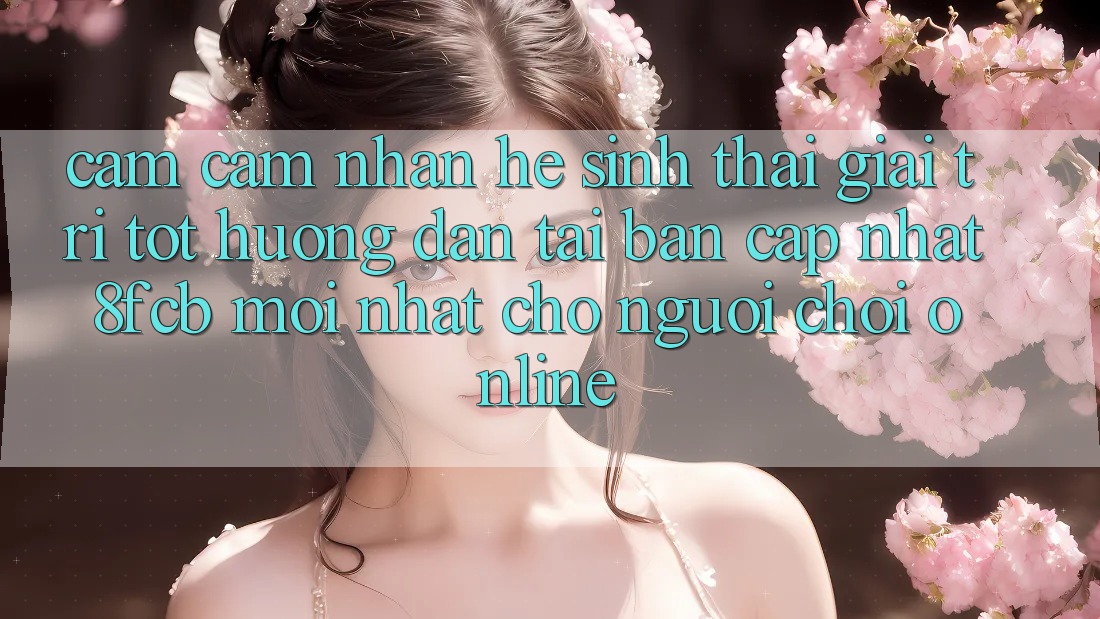 Cảm cảm nhận Hệ Sinh Thái Giải Trí Tốt: Hướng Dẫn Tải Bản Cập Nhật 8fcb Mới Nhất Cho Người Chơi Online Cảm cảm nhận Hệ Sinh Thái Giải Trí Tốt: Hướng Dẫn Tải Bản Cập Nhật 8fcb Mới Nhất Cho Người Chơi Online