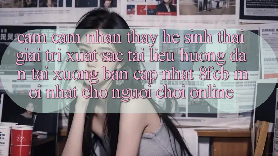 Cảm cảm nhận thấy Hệ Sinh Thái Giải Trí Xuất sắc: Tài liệu hướng dẫn Tải xuống Bản Cập Nhật 8fcb Mới Nhất Cho Người Chơi Online